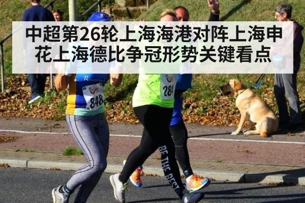 中超第26轮上海海港对阵上海申花上海德比争冠形势关键看点